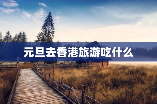 元旦去香港旅游吃什么