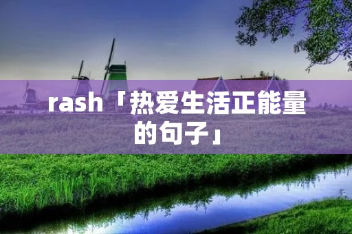 rash「热爱生活正能量的句子」