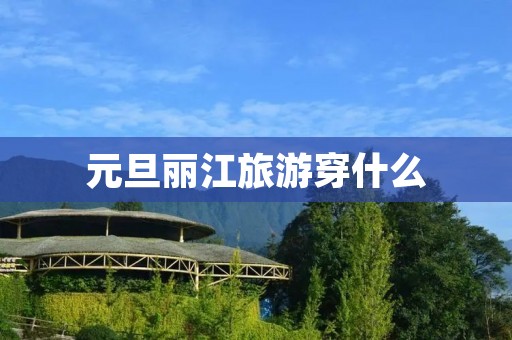 元旦丽江旅游穿什么