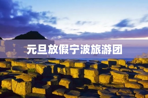 元旦放假宁波旅游团 元旦放假宁波旅游团