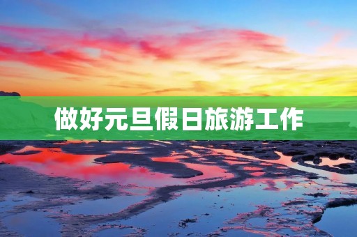 做好元旦假日旅游工作 做好元旦假日旅游工作