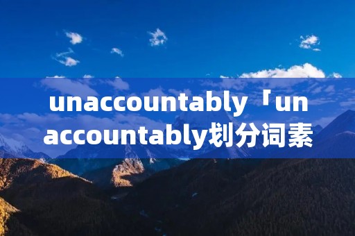 unaccountably「unaccountably划分词素」