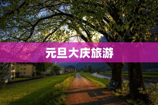 元旦大庆旅游 元旦大庆旅游
