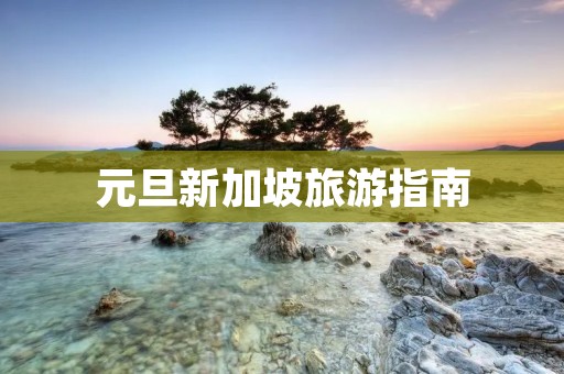 元旦新加坡旅游指南 元旦新加坡旅游指南