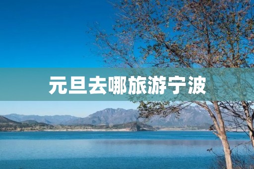 元旦去哪旅游宁波 元旦去哪旅游宁波