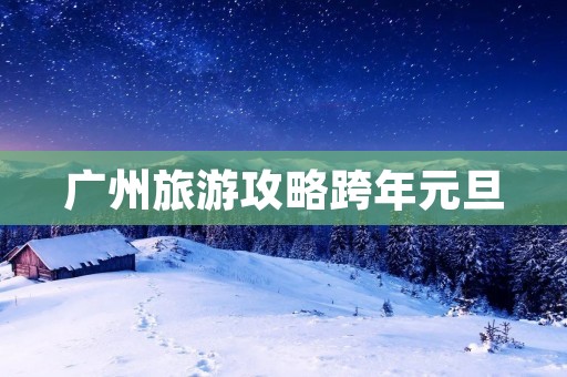 广州旅游攻略跨年元旦