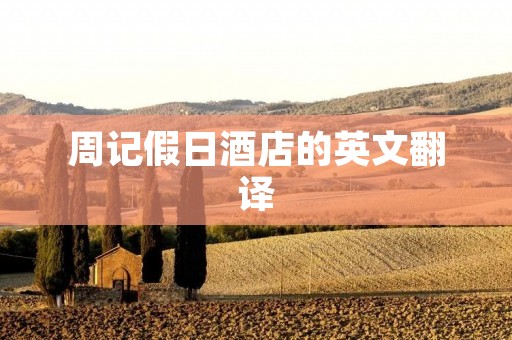 周记假日酒店的英文翻译