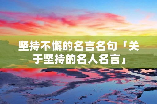 坚持不懈的名言名句「关于坚持的名人名言」 坚持不懈的名言名句「关于坚持的名人名言」