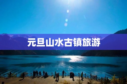 元旦山水古镇旅游