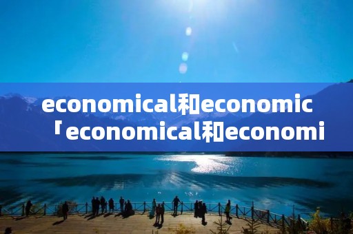economical和economic「economical和economics」