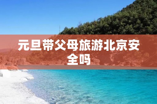 元旦带父母旅游北京安全吗