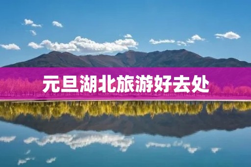 元旦湖北旅游好去处