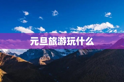 元旦旅游玩什么