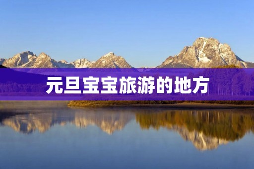 元旦宝宝旅游的地方