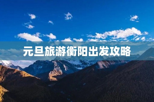 元旦旅游衡阳出发攻略