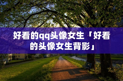 好看的qq头像女生「好看的头像女生背影」