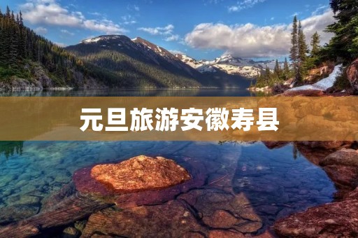 元旦旅游安徽寿县
