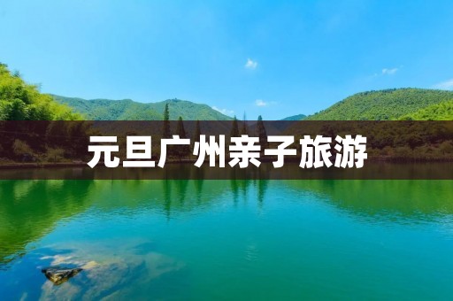 元旦广州亲子旅游