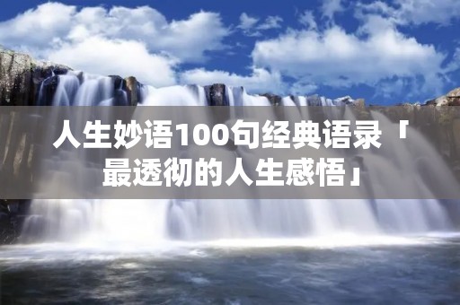 人生妙语100句经典语录「最透彻的人生感悟」