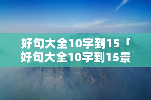 好句大全10字到15「好句大全10字到15景物」