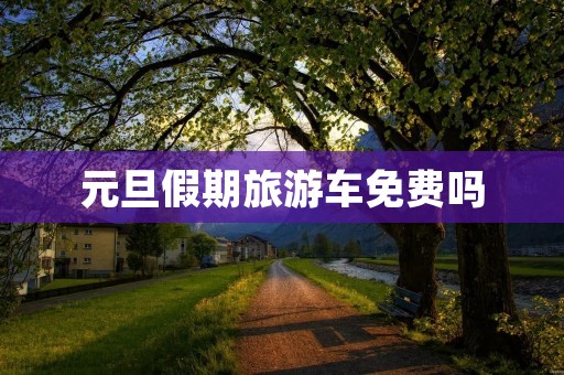 元旦假期旅游车免费吗
