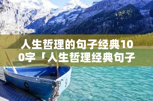 人生哲理的句子经典100字「人生哲理经典句子每句100字」