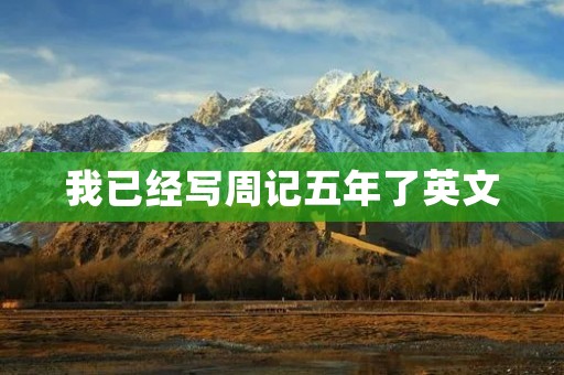 我已经写周记五年了英文 我已经写周记五年了英文