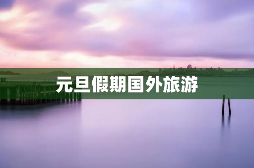 元旦假期国外旅游