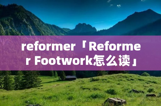 reformer「Reformer Footwork怎么读」 reformer「Reformer Footwork怎么读」