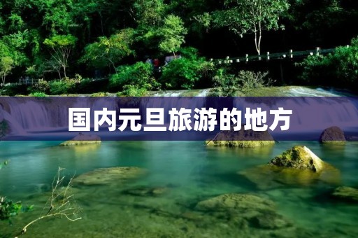 国内元旦旅游的地方