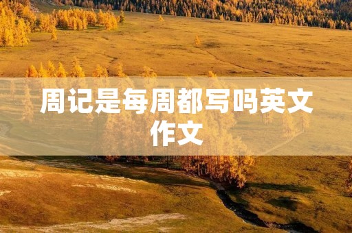 周记是每周都写吗英文作文