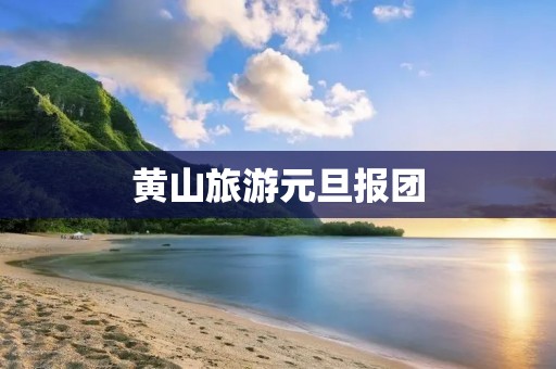 黄山旅游元旦报团