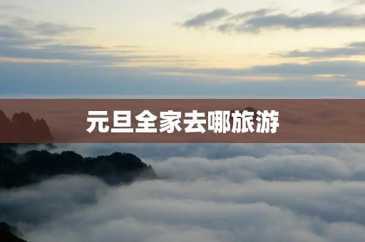 元旦全家去哪旅游