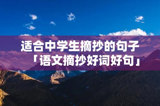 适合中学生摘抄的句子「语文摘抄好词好句」