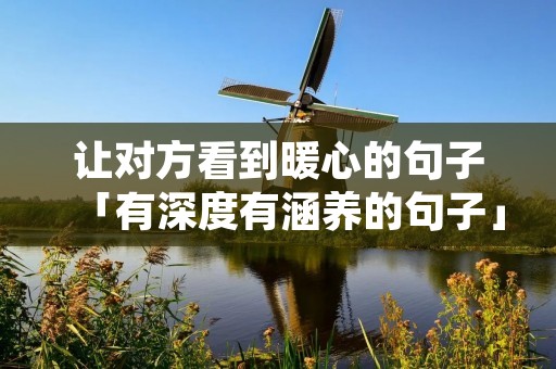让对方看到暖心的句子「有深度有涵养的句子」