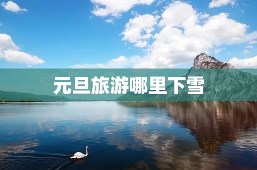 元旦旅游哪里下雪