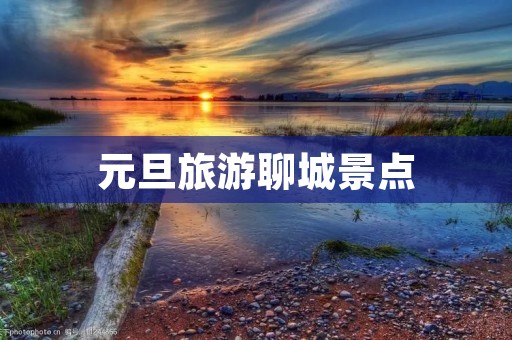 元旦旅游聊城景点
