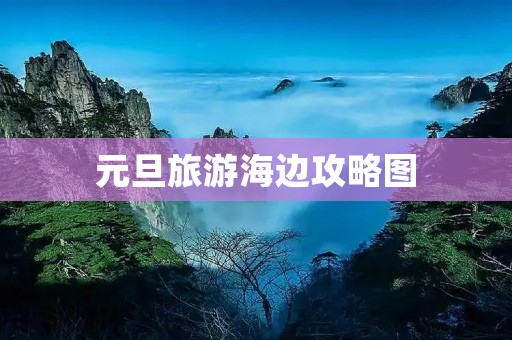 元旦旅游海边攻略图