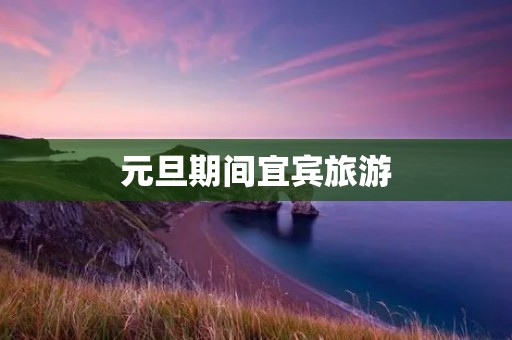 元旦期间宜宾旅游
