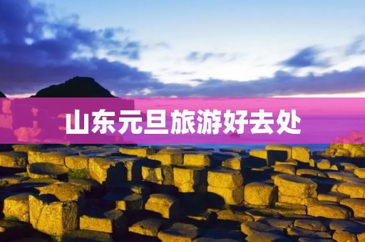 山东元旦旅游好去处