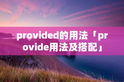provided的用法「provide用法及搭配」