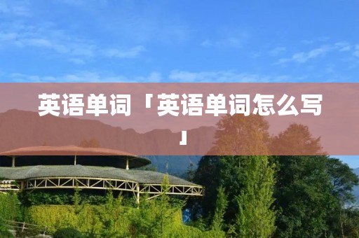 英语单词「英语单词怎么写」