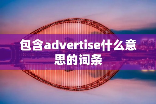 包含advertise什么意思的词条 包含advertise什么意思的词条