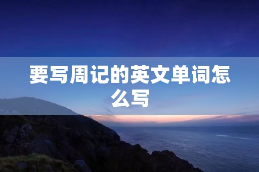 要写周记的英文单词怎么写