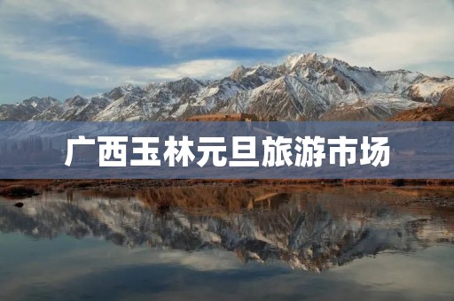 广西玉林元旦旅游市场