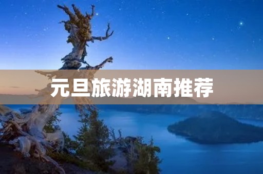 元旦旅游湖南推荐