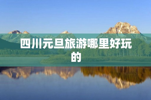 四川元旦旅游哪里好玩的