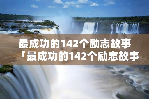 最成功的142个励志故事「最成功的142个励志故事书架」