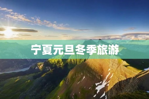 宁夏元旦冬季旅游