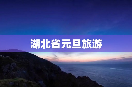 湖北省元旦旅游